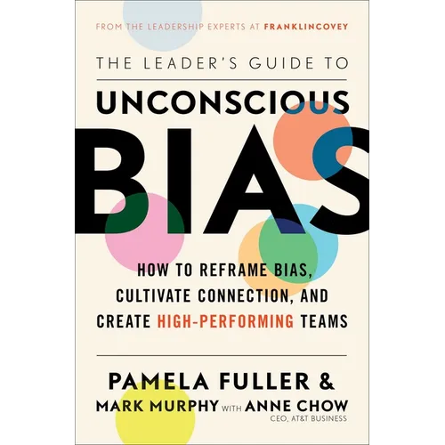 The Leader's Guide to Unconscious Bias: How to Reframe Bias, Cultivate Connection, and Create High-Performing Teams