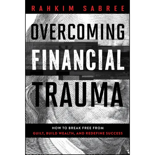 Overcoming Financial Trauma: How to Break Free from Guilt, Build Wealth, and Redefine Success