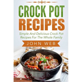 Crock Pot: Crock Pot Recipes - Simple And Delicious Crock Pot Recipes For The Whole Family