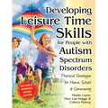 Developing Leisure Time Skills for People with Autism Spectrum Disorders (Revised & Expanded): Practical Strategies for Home, School & the Community