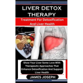 Liver Detox Therapy: Treatment For Detoxification And Liver Health: Show Your Liver Some Love With Therapeutic Approaches That Enhance Deto