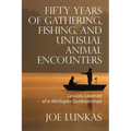 Fifty Years of Gathering, Fishing, and Unusual Animal Encounters: Lessons Learned of a Michigan Outdoorsman