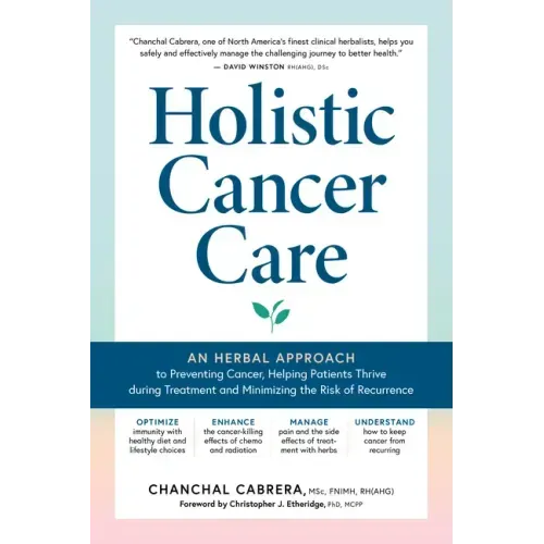 Holistic Cancer Care: An Herbal Approach to Reducing Cancer Risk, Helping Patients Thrive During Treatment, and Minimizing Recurrence