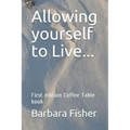 Allowing Yourself to Live...: First Edition Coffee Table Book