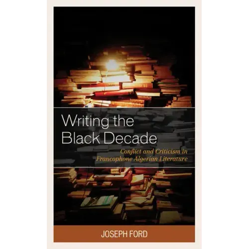 Writing the Black Decade: Conflict and Criticism in Francophone Algerian Literature