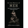At the Mercy of Men: The Story of Elliot Brown, a Maryland Slave