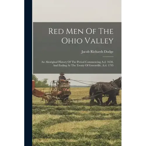 Red Men Of The Ohio Valley: An Aboriginal History Of The Period Commencing A.d. 1650, And Ending At The Treaty Of Greenville, A.d. 1795