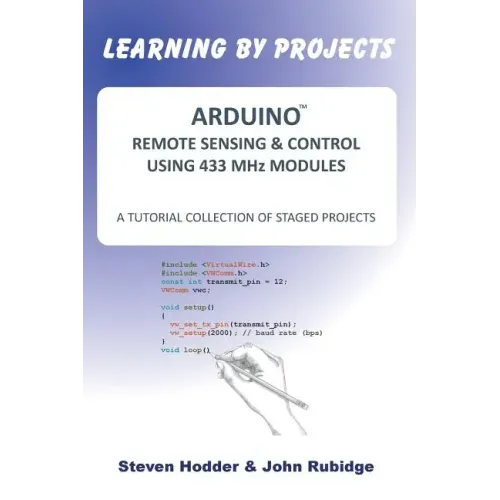 ARDUINO REMOTE SENSING & CONTROL USING 433 MHz MODULES: A Tutorial Collection of Staged Projects