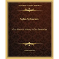 Sylva Sylvarum: Or a Natural History in Ten Centuries