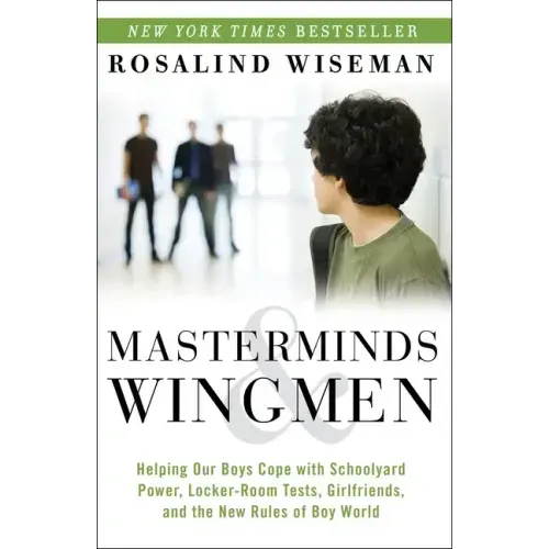 Masterminds and Wingmen: Helping Our Boys Cope with Schoolyard Power, Locker-Room Tests, Girlfriends, Andthe New Rules of Boy World