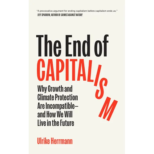 The End of Capitalism: Why Growth and Climate Protection Are Incompatible--And How We Will Live in the Future