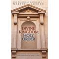 Divine Kingdom, Holy Order: The Political Writings of Martin Luther