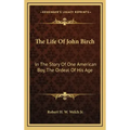The Life Of John Birch: In The Story Of One American Boy, The Ordeal Of His Age