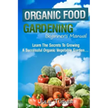 Organic Gardening Beginner's Manual: The ultimate "Take-You-By-The-Hand" beginner's gardening manual for creating and managing your own organic garden
