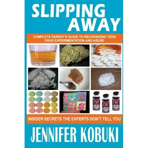 Slipping Away: Complete Parent's Guide To Recognizing Teen Drug Experimentation And Abuse