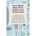 Scale Model Ships Their Engines and Construction - A Practical Manual on the Building of Working Scale Model Ships and Suitable Power Plants for Amate