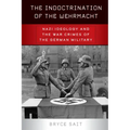 The Indoctrination of the Wehrmacht: Nazi Ideology and the War Crimes of the German Military
