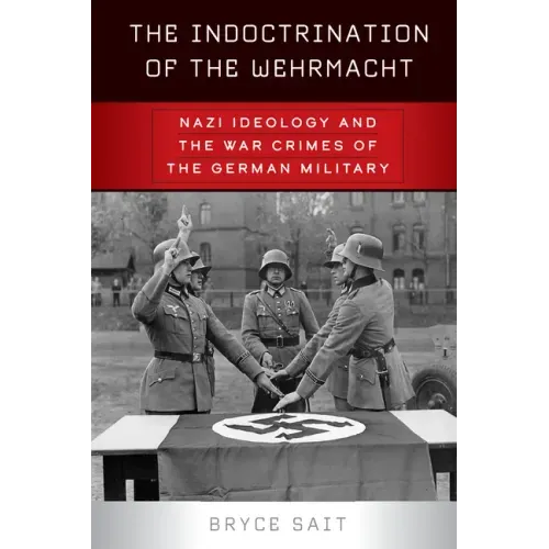 The Indoctrination of the Wehrmacht: Nazi Ideology and the War Crimes of the German Military