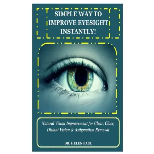 Simple Way to Improve Eyesight Instantly!: Natural Vision Improvement for Clear, Close, Distant Vision & Astigmatism Removal