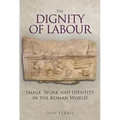 The Dignity of Labour: Image, Work and Identity in the Roman World