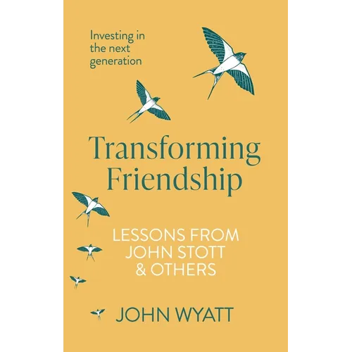 Transforming Friendship: Investing in the Next Generation - Lessons from John Stott and Others