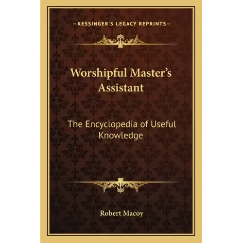 Worshipful Master's Assistant: The Encyclopedia of Useful Knowledge