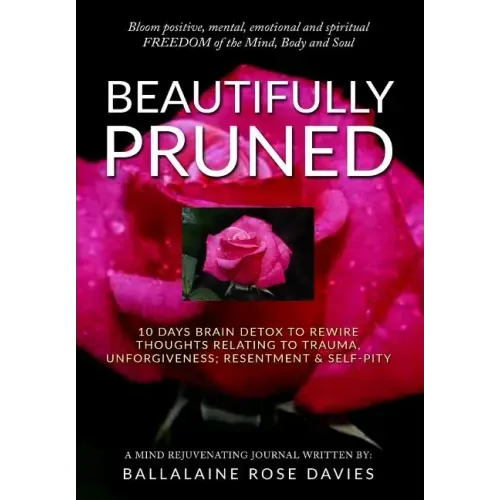 Beautifully Pruned: 10 Days Brain Detox To Rewire Thoughts Related To Trauma, Un-Forgiveness, Resentment & Self-Pity