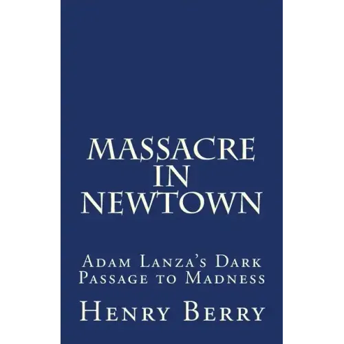 Massacre in Newtown: Adam Lanza's Dark Passage to Madness