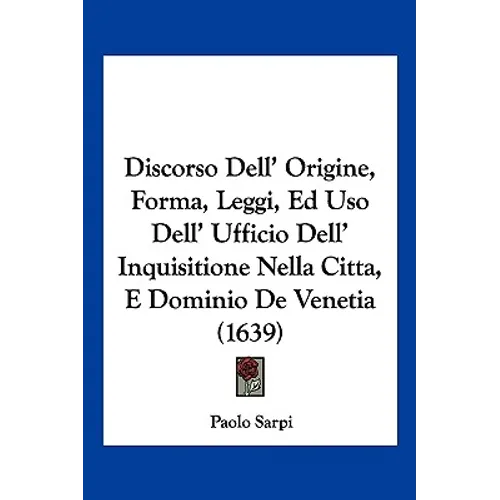 Discorso Dell' Origine, Forma, Leggi, Ed Uso Dell' Ufficio Dell' Inquisitione Nella Citta, E Dominio De Venetia (1639)