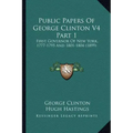 Public Papers of George Clinton V4 Part 1: First Governor of New York, 1777-1795 and 1801-1804 (1899)