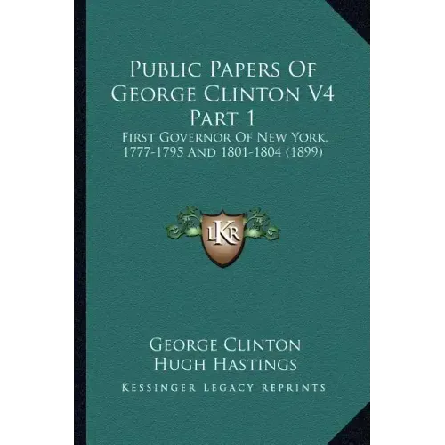 Public Papers of George Clinton V4 Part 1: First Governor of New York, 1777-1795 and 1801-1804 (1899)