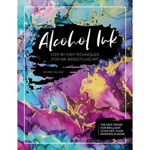 Alcohol Ink: Step-By-Step Techniques for Ink-Based Fluid Art