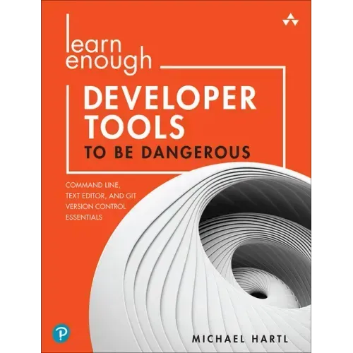Learn Enough Developer Tools to Be Dangerous: Command Line, Text Editor, and Git Version Control Essentials
