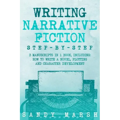 Writing Narrative Fiction: Step-by-Step - 3 Manuscripts in 1 Book - Essential Narrative Writing, Fiction Writing and Narrative Fiction Tricks Any