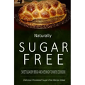 Naturally Sugar-Free - Sweet & Savory Breads and Weeknight Dinners Cookbook: Delicious Sugar-Free and Diabetic-Friendly Recipes for the Health-Conscio