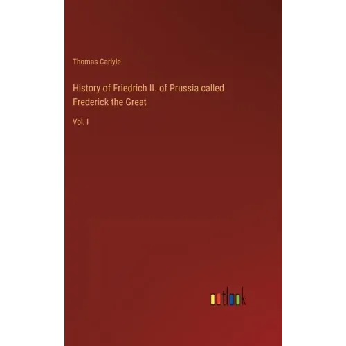 History of Friedrich II. of Prussia called Frederick the Great: Vol. I