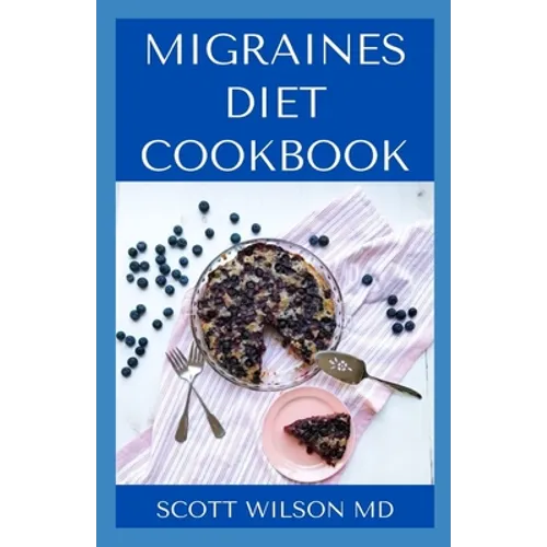 Migraines Diet Cookbook: An Incredible Migraine Diet Guide To Reduce Inflammation And Relieve Your Headaches