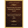 Memoria Que El Contra-Almirante D. Patricio Lynch: Jeneral En Jefe Del Ejercito De Operaciones En El Norte Del Peru (1882)