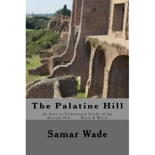 The Palatine Hill: An Easy to Understand Guide of the Ancient Hill Black & White edition