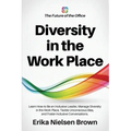 Diversity in the Work Place: How to be an Inclusive Leader, Manage Diversity in the Work Place, Tackle Unconscious Bias, and Foster Inclusive Conve