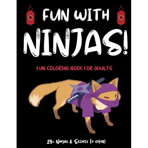 Fun With Ninjas!: Ninja Coloring Book For Adults (or Anyone Who Loves Ninjas and Coloring) With 25+ Ninjas to Color! Ninja Activity Book