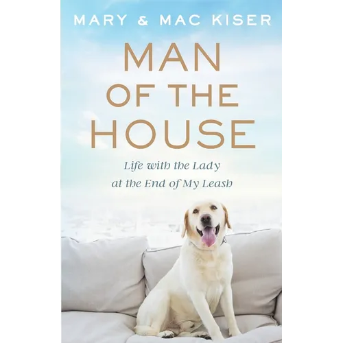 Man of the House: Life with the Lady at the End of My Leash