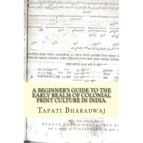 A Beginners Guide to the Early Realm of Colonial Print Culture in India: Making sense of the curious nature of early print in Bengal (1780-1820).