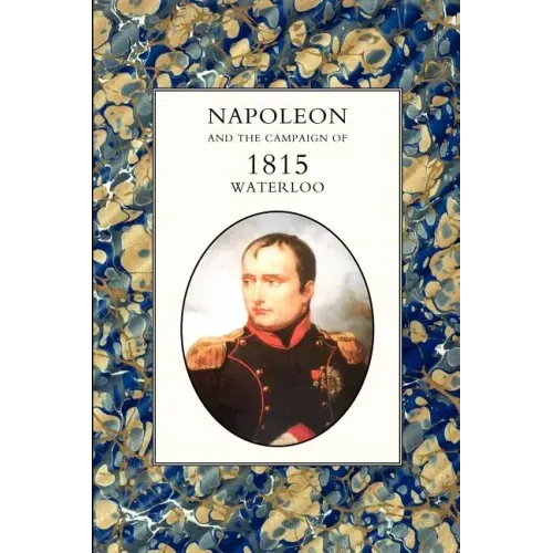 Napoleon and the Campaign of 1815: Waterloo