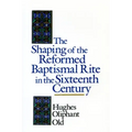 The Shaping of the Reformed Baptismal Rite in the Sixteenth Century