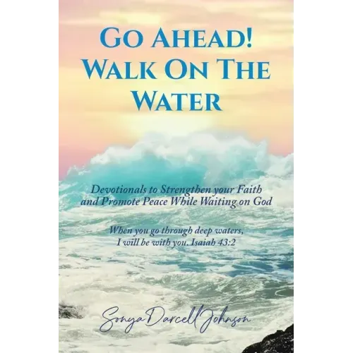 Go Ahead! Walk on the Water: Devotionals to Strengthen your Faith and Promote Peace While Waiting on God