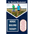 Nordic Walking Therapy: Revitalize Your Body And Mind, A Comprehensive Guide To Harnessing Nature's Cure For Fitness, Stress Relief, And Total