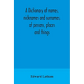 A dictionary of names, nicknames and surnames, of persons, places and things