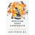 Medicine Goes Corporate: My Tale of Corruption, Injustice, and Greed