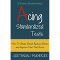 Acing Standardized Tests: How To Study Smart, Reduce Stress and Improve Your Test Score
